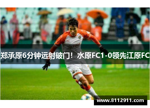 郑承原6分钟远射破门！水原FC1-0领先江原FC